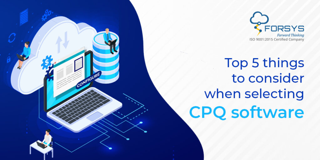 Top 5 things to consider when selecting CPQ software